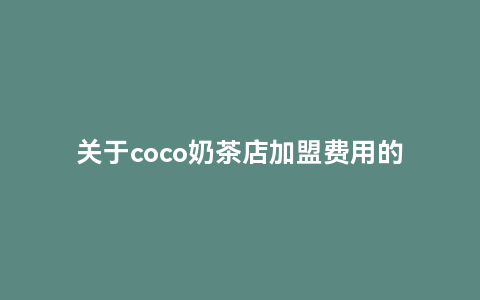 关于coco奶茶店加盟费用的详细说明