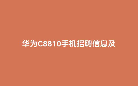 华为c8810手机招聘信息及加盟合作方式