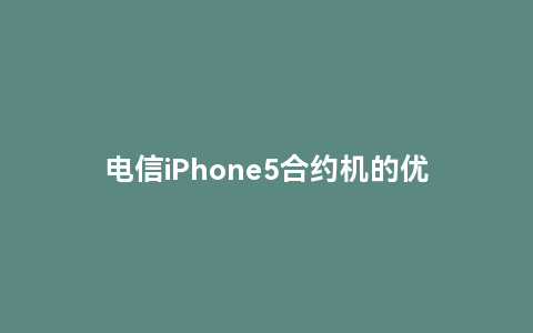 电信iphone5合约机的优势和购买攻略
