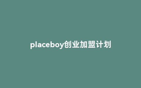 placeboy创业加盟计划，为你提供稳定的招聘机会
