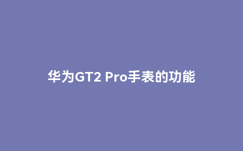 华为gt2 pro手表的功能介绍